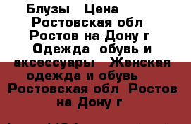 Блузы › Цена ­ 500 - Ростовская обл., Ростов-на-Дону г. Одежда, обувь и аксессуары » Женская одежда и обувь   . Ростовская обл.,Ростов-на-Дону г.